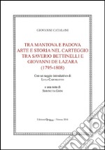 Tra Mantova e Padova. Arte e storia nel carteggio tra Saverio Bettinelli e Giovanni De Lazara (1795-1808) libro