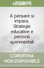 A pensare si impara. Strategie educative e percorsi sperimentali libro