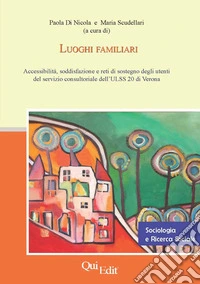 Luoghi familiari. Accessibilità, soddisfazione e reti di sostegno degli utenti del servizio consultoriale dell'ULSS 20 di Verona libro