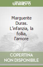 Marguerite Duras. L'infanzia, la follia, l'amore libro