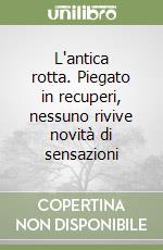 L'antica rotta. Piegato in recuperi, nessuno rivive novità di sensazioni libro