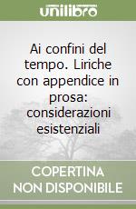 Ai confini del tempo. Liriche con appendice in prosa: considerazioni esistenziali libro