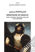 Montagne di sangue. Faide, violenza e giustizia a Belluno in età moderna libro