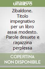 Zibaldone. Titolo impegnativo per un libro assai modesto. Parole desuete e ragazzina perplessa libro