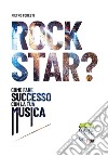 Rock star? Come fare successo con la tua musica libro