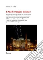 L'Antibergoglio dolente. Breve ricognizione sulle critiche più dure che alcuni cattolici, a Verona e dintorni, hanno mosso contro Papa Francesco libro