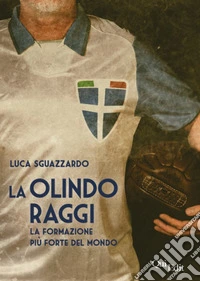 La Olindo Raggi. La storia della «formazione più forte del mondo» libro