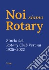 Noi siamo Rotary. Storia del Rotary Club Verona 1928-2022 libro