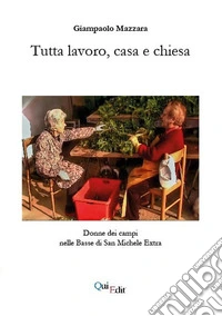 Tutta lavoro, casa e chiesa. Donne dei campi nelle Basse di San Michele Extra libro