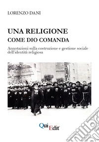 Una religione come Dio comanda. Annotazioni sulla costruzione e gestione sociale dell'identità religiosa libro