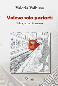 Volevo solo parlarti. Solo i pazzi ci cascano libro