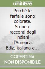 Perché le farfalle sono colorate. Storie e racconti degli indiani d'America. Ediz. italiana e inglese