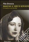 Anais Nin. Il vizio di scrivere. Una biografia sul sogno dei sensi libro di Brescia Rita