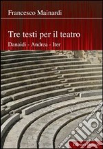 Tre testi per il teatro. Danaidi, Andrea, Iter libro