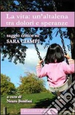 La vita. Un'altalena tra dolori e speranze. Saggio critico su Sara Ciampi libro