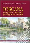 Toscana. Geografia e letteratura paesaggi di ieri e di oggi libro