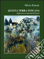 Questa terra toscana. Saggi brevi su poeti del Novecento libro