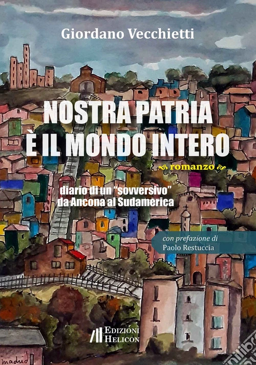 Nostra patria è il mondo intero. Diario di un «sovversivo» da Ancona al Sudamerica