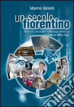 Un secolo fiorentino. Politica e cultura dalle riviste degli intellettuali all'ascesa di Matteo Renzi libro