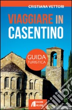 Viaggiare in Casentino. Guida turistica libro