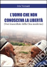 L'uomo che non conosceva la libertà (Voci inascoltate della Cina moderna). Shanghai, Luglio 2015 libro