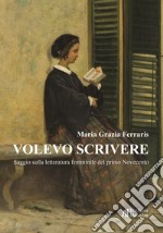 Volevo scrivere. Saggio sulla letteratura femminile del primo Novecento libro