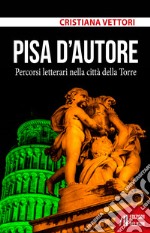 Pisa d'autore. Percorsi letterari nella città della Torre libro