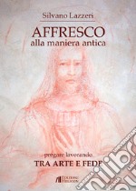 Affresco alla maniera antica. Pregare lavorando. Tra arte e fede libro