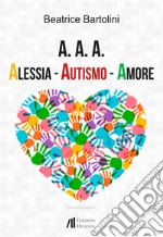 A. A. A. Alessia. Autismo. Amore libro