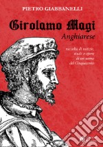 Girolamo Magi. Anghiarese. Raccolta di notizie, studi e opere di un uomo del Cinquecento libro