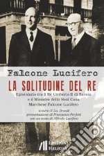 La solitudine del re. Epistolario tra il re Umberto II di Savoia e il ministro della Real Casa marchese Falcone Lucifero