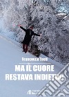 Ma il cuore restava indietro libro di Testi Francesco