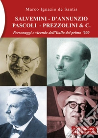 Salvemini - D'Annunzio - Pascoli - Prezzolini & C. Personaggi e vicende dell'Italia del primo '900