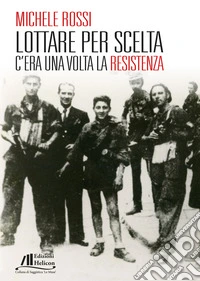 Lottare per scelta. C'era una volta la Resistenza libro