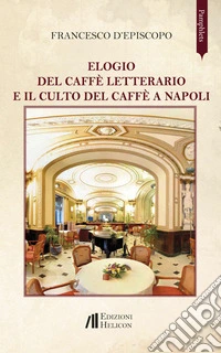 Elogio del caffè letterario e il culto del caffè a Napoli libro