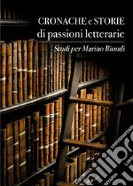 Cronache e storie di passioni letterarie. Studi per Marino Biondi libro