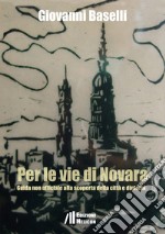 Per le vie di Novara. Guida non ufficiale alla scoperta della città e dintorni libro