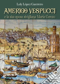 Amerigo Vespucci e la sua sposa sivigliana María Cerezo libro