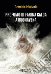 Profumo di farina calda a Buonavena libro di Malvolti Armido