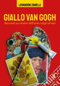 Giallo Van Gogh. Racconti sui misteri dell'arte e degli artisti libro