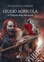 Giulio Agricola. Il tribuno della Britannia libro