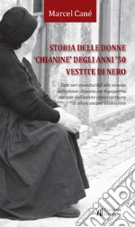 Storia delle donne «chianine» degli anni '50 vestite di nero. Fatti veri riconducibili alle vicende delle donne chianine del dopoguerra narrate dall'autore come testimone di allora ancora adolescente libro