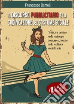 Il discorso pubblicitario e la codificazione del costume sociale. Trattato critico sullo sviluppo comunicazionale nella cultura socialitaria libro