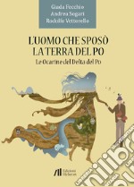 L'uomo che sposò la terra del Po. Le Ocarine del Delta del Po