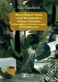 Mario Rigoni Stern, Luigi Meneghello e Andrea Zanzotto sul paesaggio e il dialetto veneto di metà Novecento libro