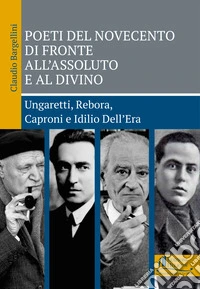 Poeti del Novecento di fronte all'Assoluto e al Divino. Ungaretti, Rebora, Caproni e Idilio Dell'Era