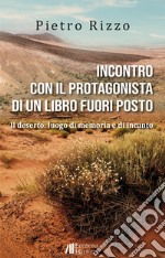 Incontro con il protagonista di un libro fuori posto. Il deserto: luogo di memoria e di incanto libro