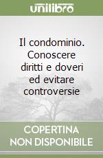 Il condominio. Conoscere diritti e doveri ed evitare controversie libro