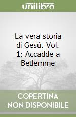 La vera storia di Gesù. Vol. 1: Accadde a Betlemme libro