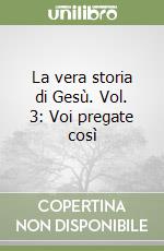 La vera storia di Gesù. Vol. 3: Voi pregate così libro